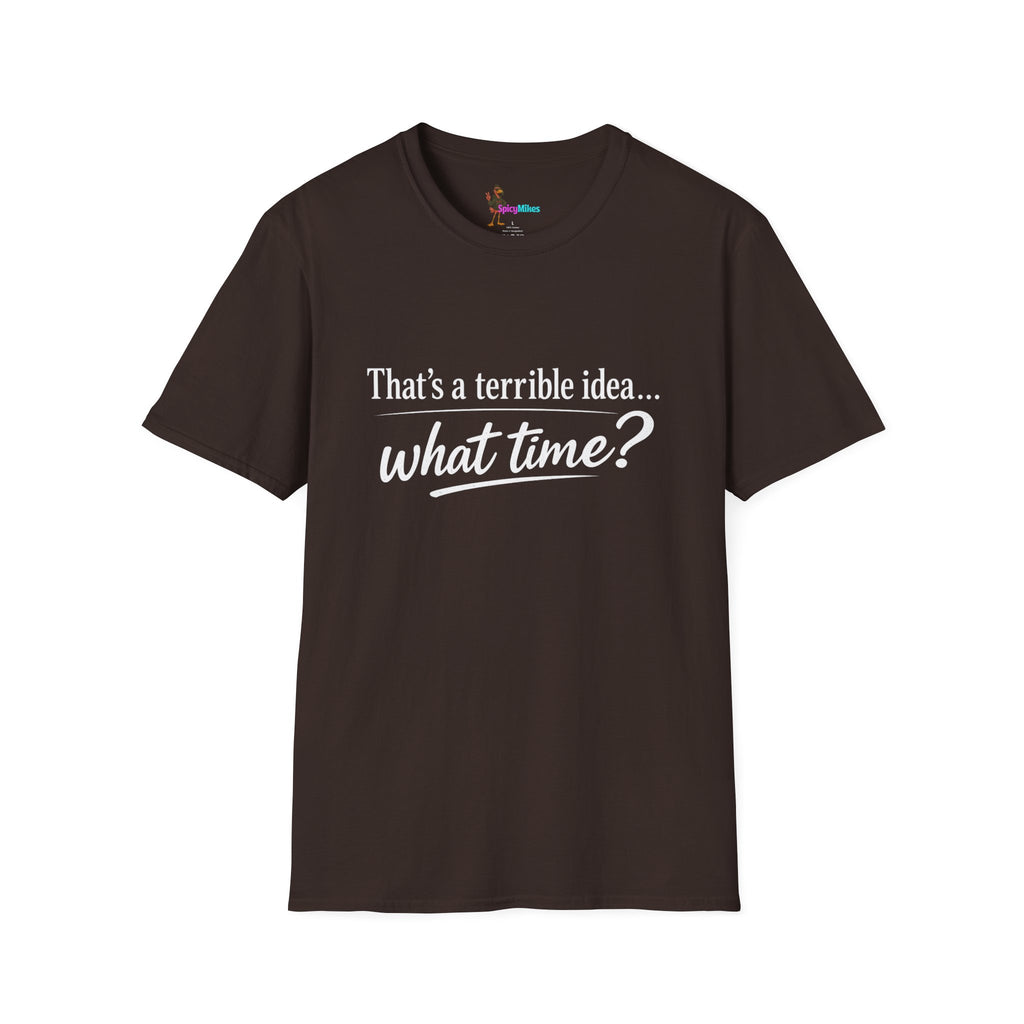 That's a terrible idea... what time? T‑Shirt