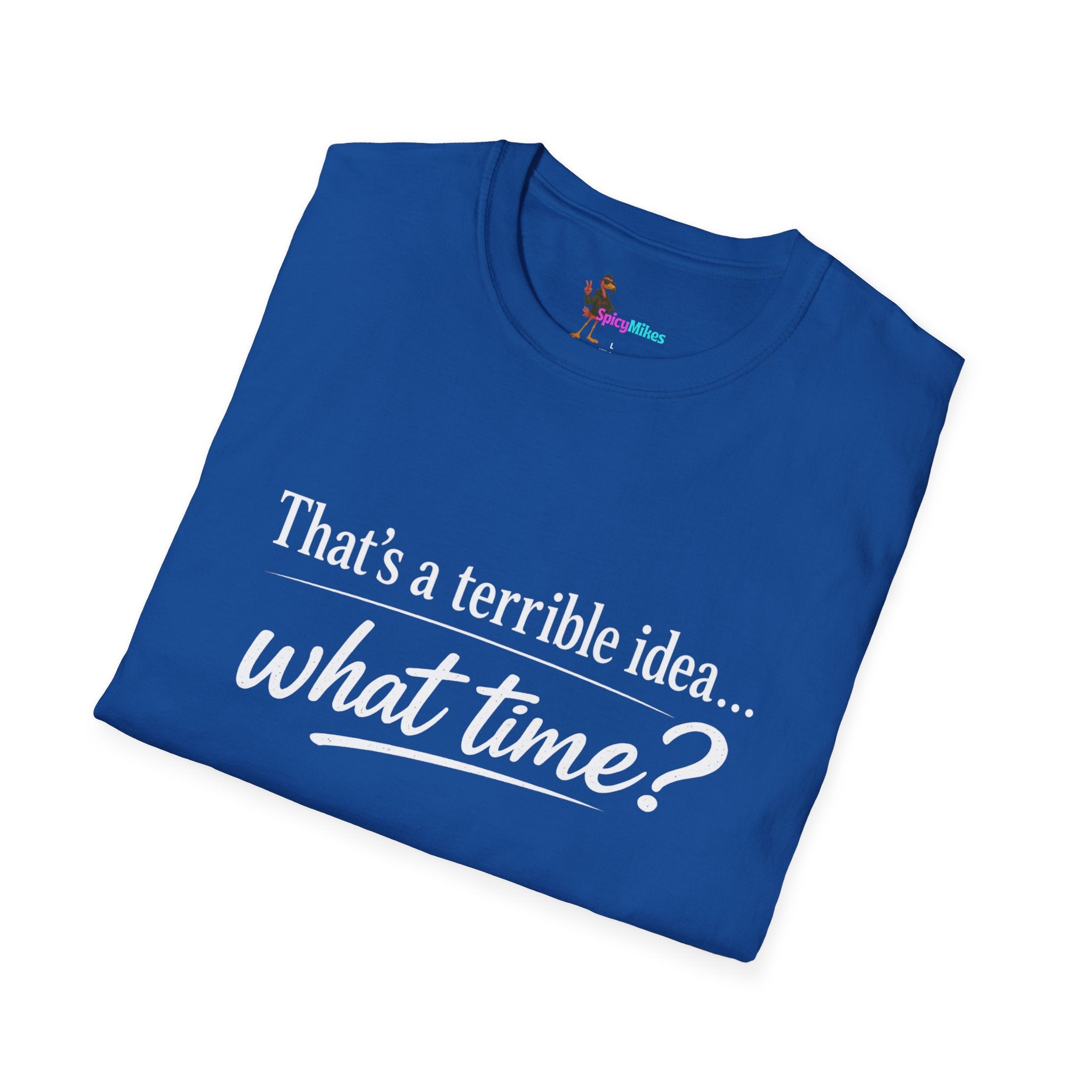 That's a terrible idea... what time? T‑Shirt