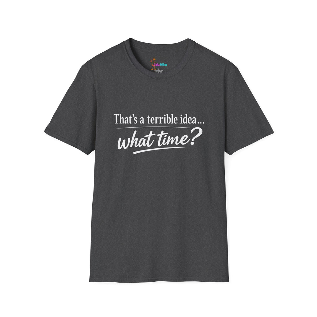 That's a terrible idea... what time? T‑Shirt