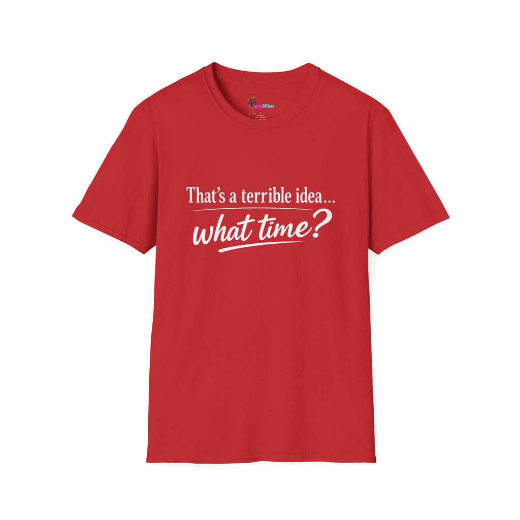 That's a terrible idea... what time? T‑Shirt
