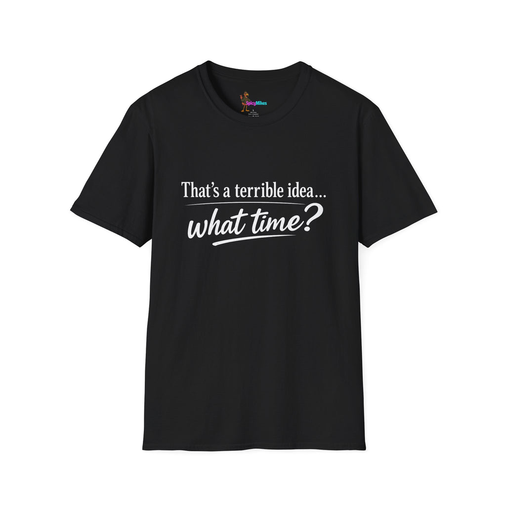 That's a terrible idea... what time? T‑Shirt