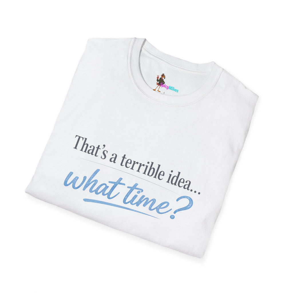 That's a terrible idea... what time? T‑Shirt