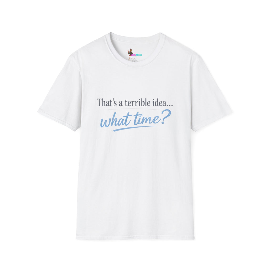 That's a terrible idea... what time? T‑Shirt