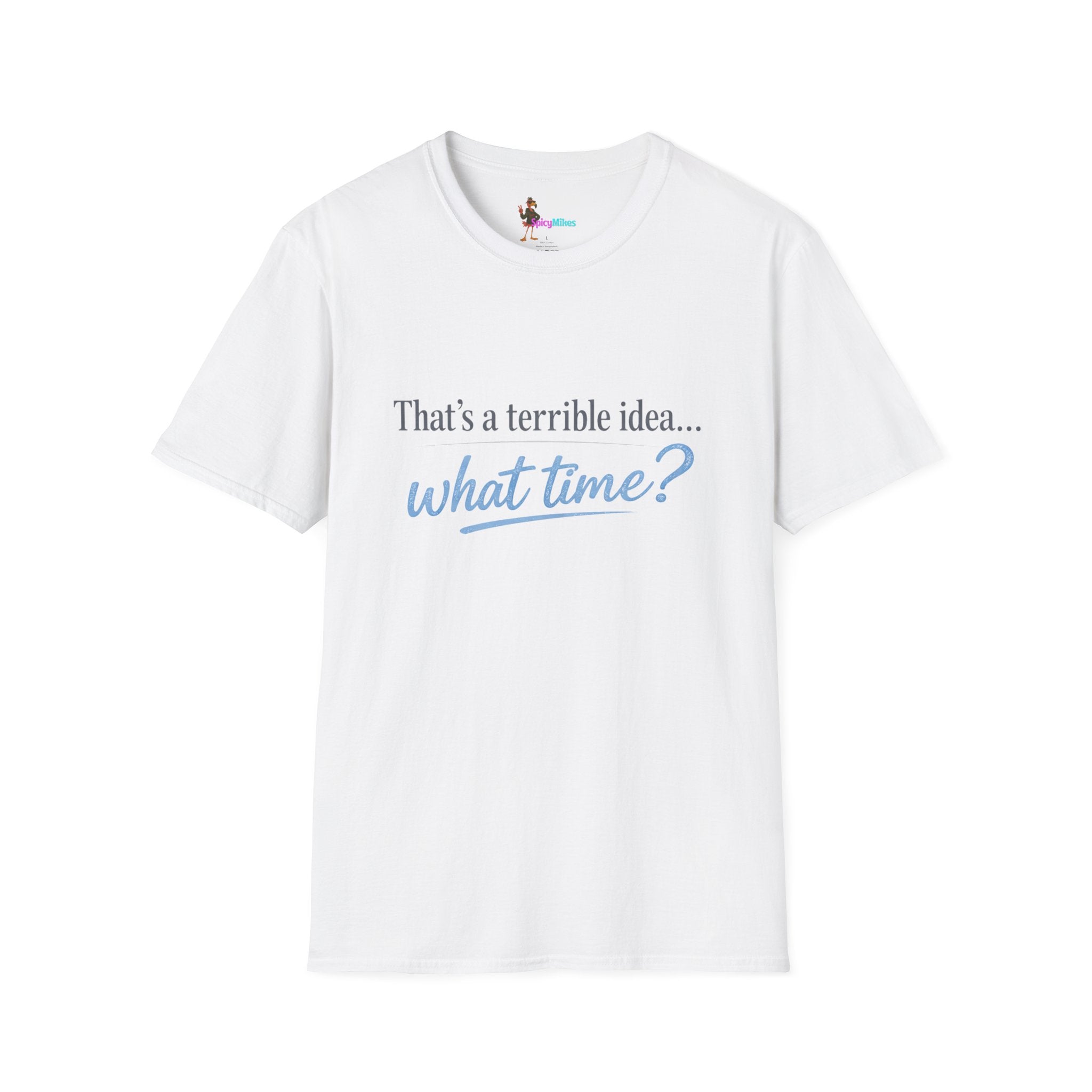That's a terrible idea... what time? T‑Shirt