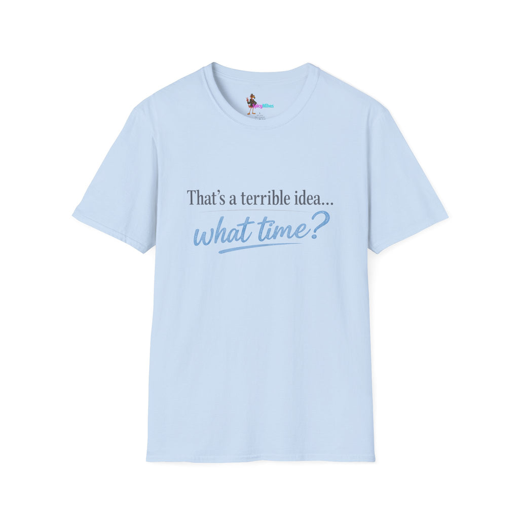 That's a terrible idea... what time? T‑Shirt