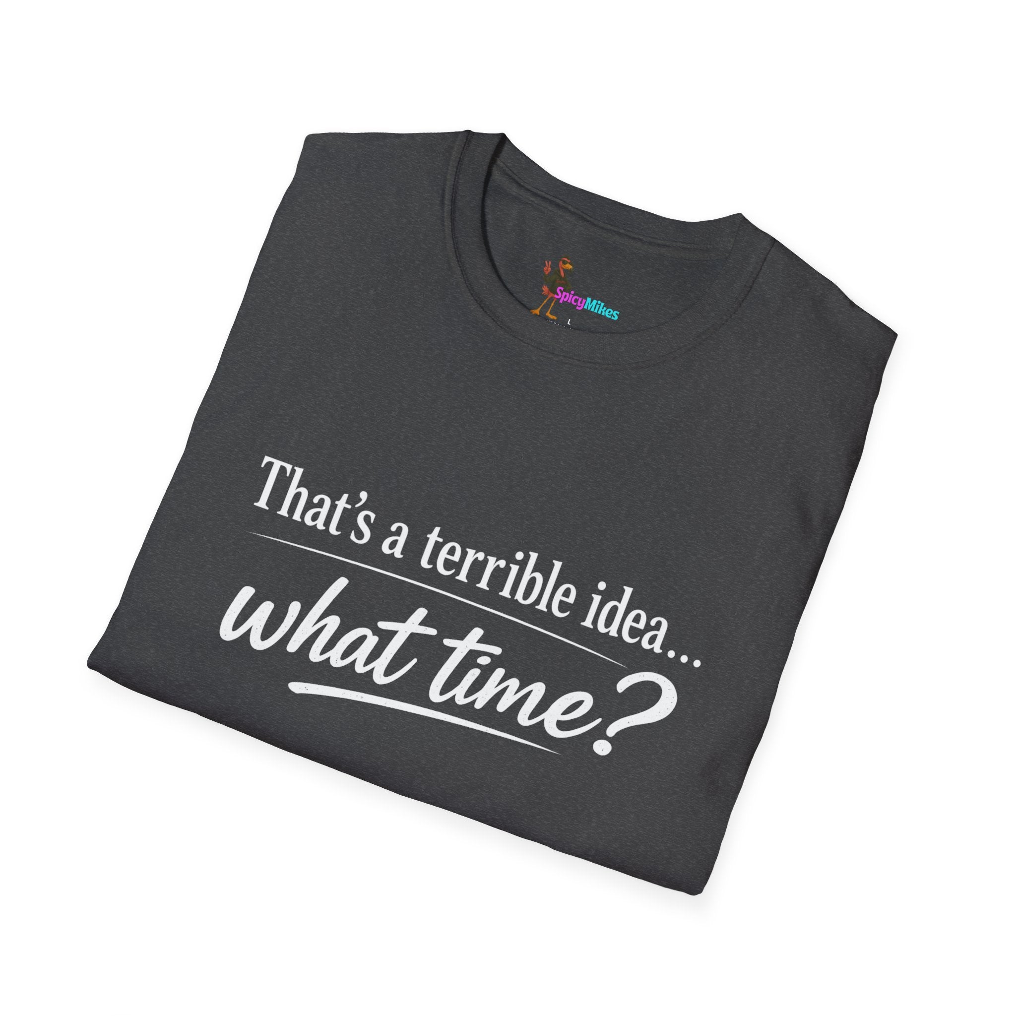 That's a terrible idea... what time? T‑Shirt