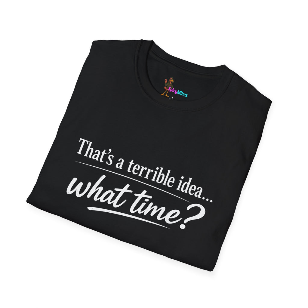 That's a terrible idea... what time? T‑Shirt