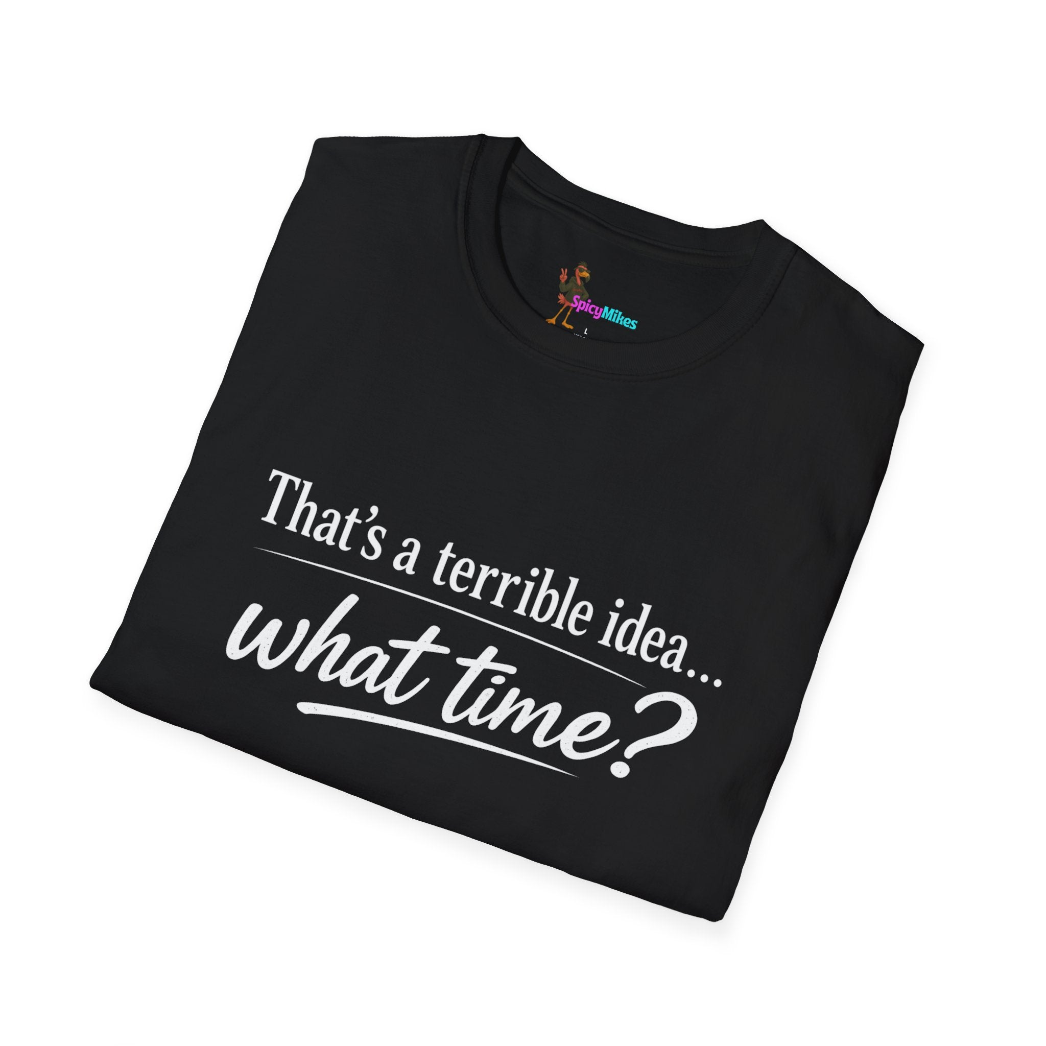 That's a terrible idea... what time? T‑Shirt
