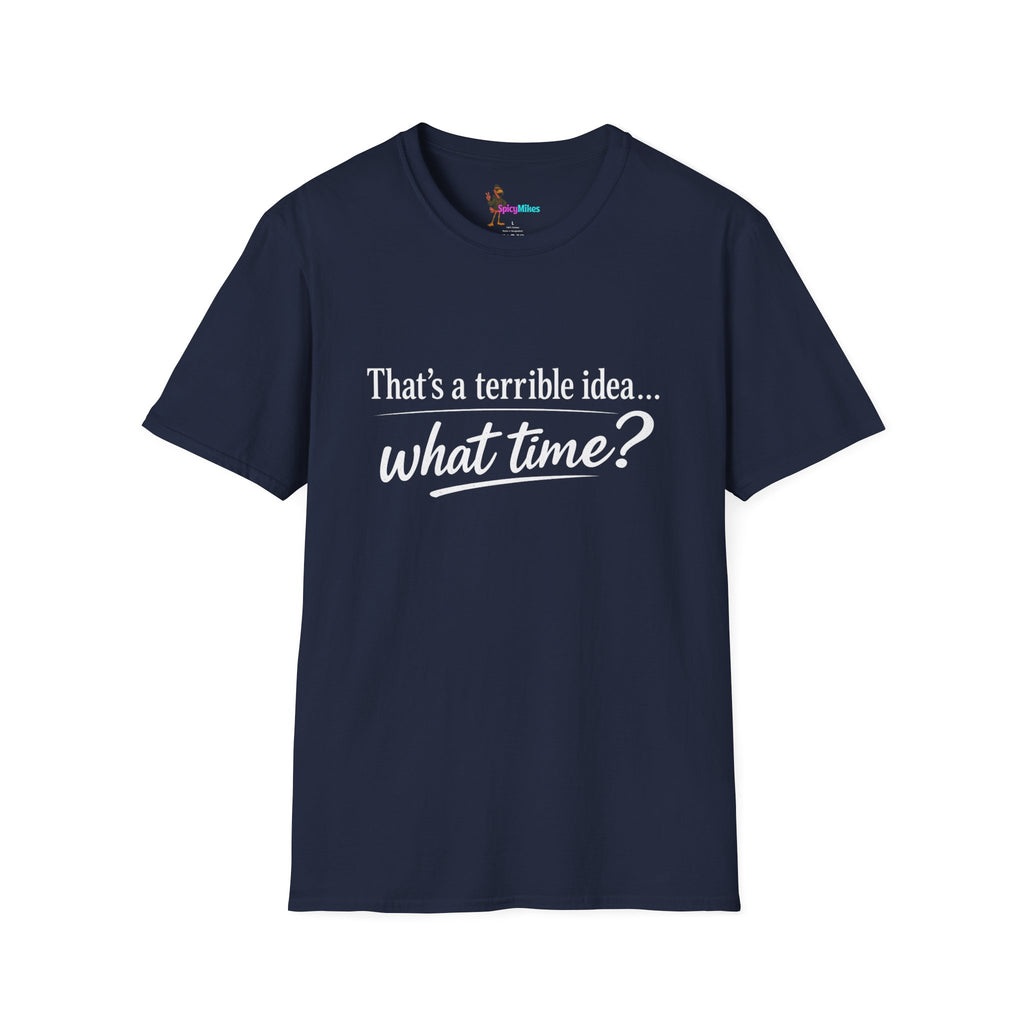 That's a terrible idea... what time? T‑Shirt