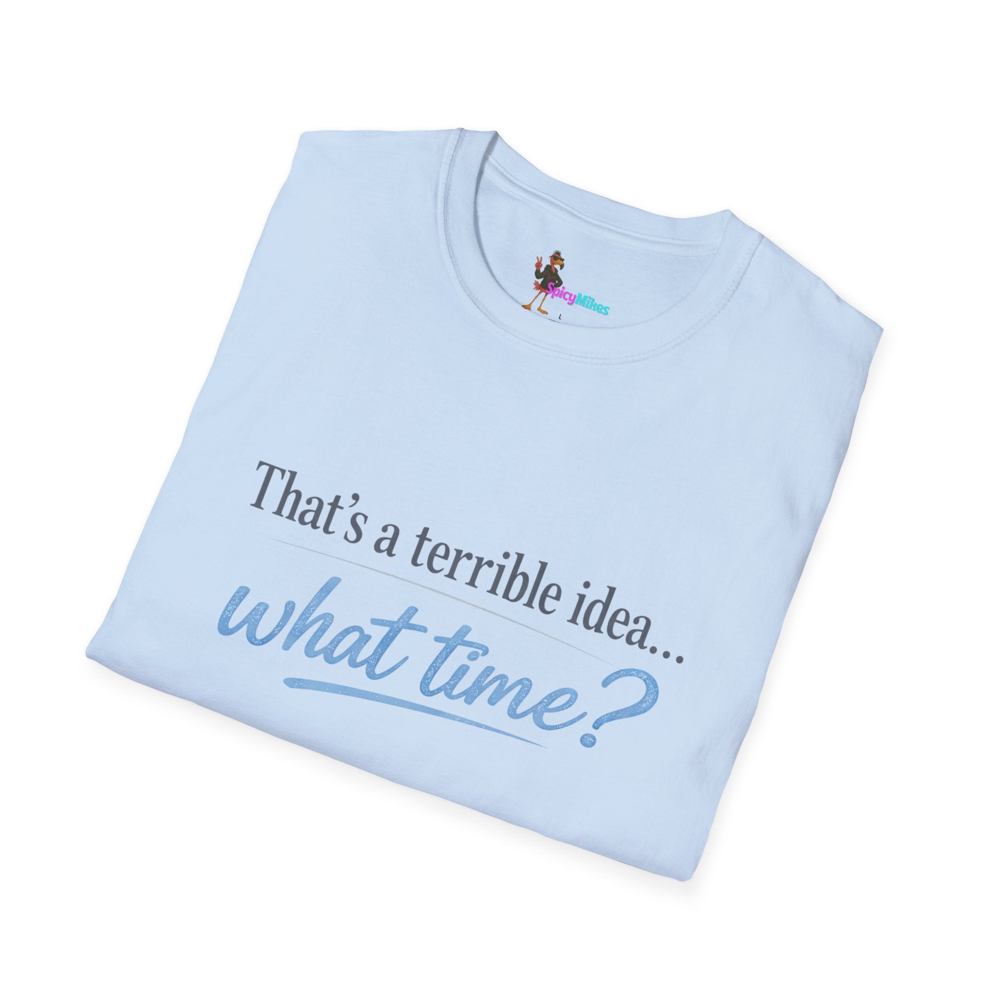 That's a terrible idea... what time? T‑Shirt